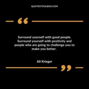 Surround yourself with good people. Surround yourself with positivity and people who are going to challenge you to make you better