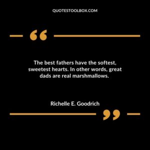 The best fathers have the softest, sweetest hearts. In other words, great dads are real marshmallows