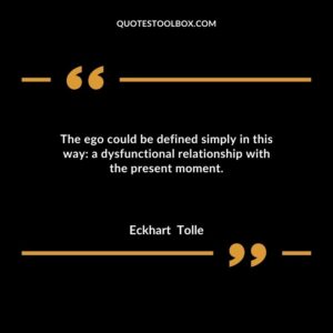 The ego could be defined simply in this way a dysfunctional relationship with the present moment