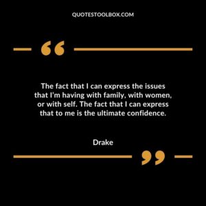 The fact that I can express the issues that I’m having with family, with women, or with self. The fact that I can express that to me is the ultimate confidence