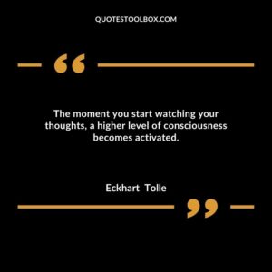 The moment you start watching your thoughts, a higher level of consciousness becomes activated