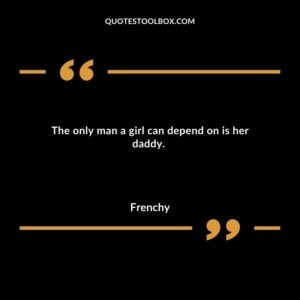 The only man a girl can depend on is her daddy
