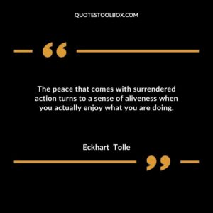 The peace that comes with surrendered action turns to a sense of aliveness when you actually enjoy what you are doing