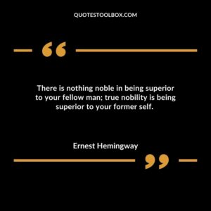 There is nothing noble in being superior to your fellow man; true nobility is being superior to your former self