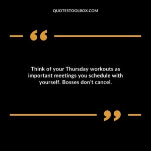 Think of your Thursday workouts as important meetings you schedule with yourself. Bosses don’t cancel