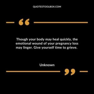 Though your body may heal quickly, the emotional wound of your pregnancy loss may linger. Give yourself time to grieve