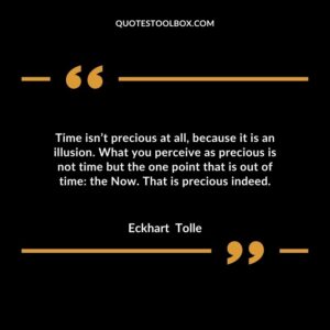 Time isn’t precious at all, because it is an illusion. What you perceive as precious is not time but the one point that is out of time the Now. That is precious indeed