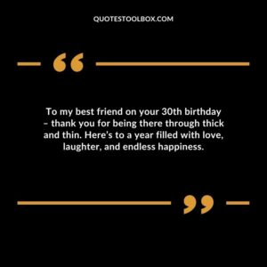 To my best friend on your 30th birthday – thank you for being there through thick and thin. Here’s to a year filled with love, laughter, and endless happiness.