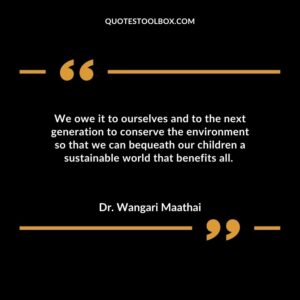 We owe it to ourselves and to the next generation to conserve the environment so that we can bequeath our children a sustainable world that benefits all