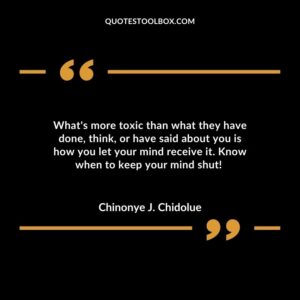 What's more toxic than what they have done, think, or have said about you is how you let your mind receive it. Know when to keep your mind shut!