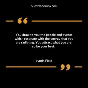 You draw to you the people and events which resonate with the energy that you are radiating. You attract what you are, so be your best
