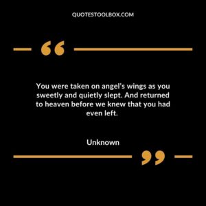 You were taken on angel’s wings as you sweetly and quietly slept. And returned to heaven before we knew that you had even left