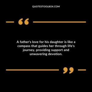 A fathers love for his daughter is like a compass that guides her through lifes journey providing support and unwavering devotion.