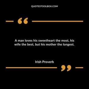 A man loves his sweetheart the most his wife the best but his mother the longest.