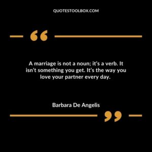A marriage is not a noun its a verb. It isnt something you get. Its the way you love your partner every day.