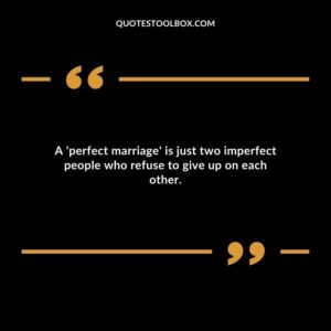 A perfect marriage is just two imperfect people who refuse to give up on each other.