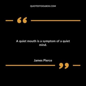 A quiet mouth is a symptom of a quiet mind.