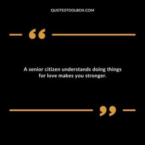 A senior citizen understands doing things for love makes you stronger.