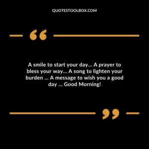 A smile to start your day A prayer to bless your way A song to lighten your burden A message to wish you a good day Good Morning