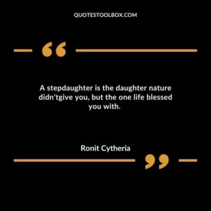 A stepdaughter is the daughter nature didntgive you but the one life blessed you with.