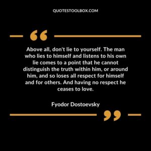 Above all dont lie to yourself. The man who lies to himself and listens to his own lie comes to a point that he cannot distinguish