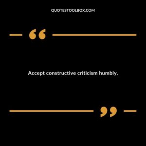 Accept constructive criticism humbly
