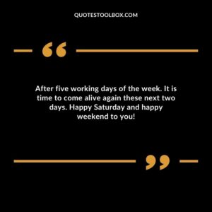 After five working days of the week. It is time to come alive again these next two days. Happy Saturday and happy weekend to you