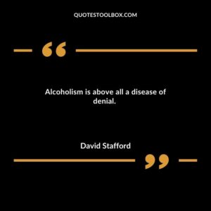 Alcoholism is above all a disease of denial.