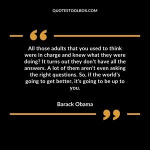 All those adults that you used to think were in charge and knew what they were doing It turns out they don’t have all the answers. A lot of them aren’t even asking the right