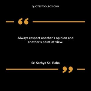Always respect another’s opinion and another’s point of view.