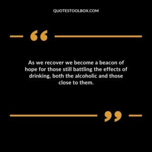 As we recover we become a beacon of hope for those still battling the effects of drinking both the alcoholic and those close to them.