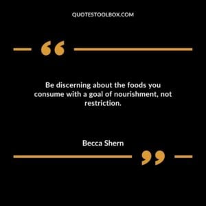 Be discerning about the foods you consume with a goal of nourishment not restriction.