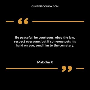 Be peaceful be courteous obey the law respect everyone but if someone puts his hand on you send him to the cemetery.