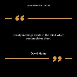 Beauty in things exists in the mind which contemplates them.