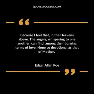 Because I feel that in the Heavens above. The angels whispering to one another can find among their burning terms of love. None so devotional as that of Mother.