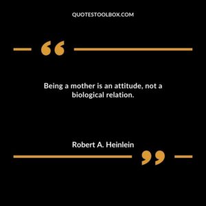 Being a mother is an attitude not a biological relation.