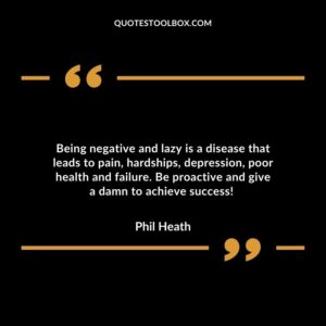 Being negative and lazy is a disease that leads to pain hardships depression poor health and failure. Be proactive and give a damn to achieve success