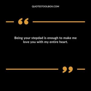Being your stepdad is enough to make me love you with my entire heart.