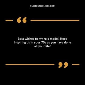 Best wishes to my role model. Keep inspiring us in your 70s as you have done all your life!