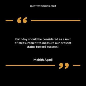 Birthday should be considered as a unit of measurement to measure our present status toward success!