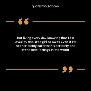 But living every day knowing that I am loved by this little girl so much even if Im not her biological father is certainly one of the best feelings in the world.