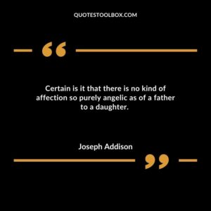 Certain is it that there is no kind of affection so purely angelic as of a father to a daughter.