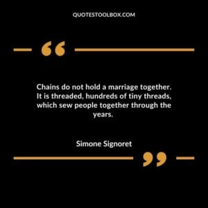 Chains do not hold a marriage together. It is threaded hundreds of tiny threads which sew people together through the years.