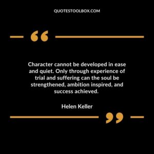 Character cannot be developed in ease and quiet. Only through experience of trial and suffering can the soul be strengthened ambition inspired and success achieved.