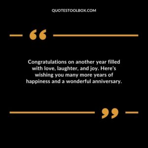 Congratulations on another year filled with love laughter and joy. Heres wishing you many more years of happiness and a wonderful anniversary.