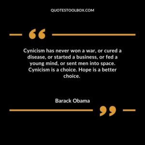 Cynicism has never won a war or cured a disease or started a business or fed a young mind or sent men into space. Cynicism is a choice. Hope is a better choice.