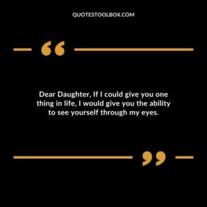 Dear Daughter If I could give you one thing in life I would give you the ability to see yourself through my eyes.