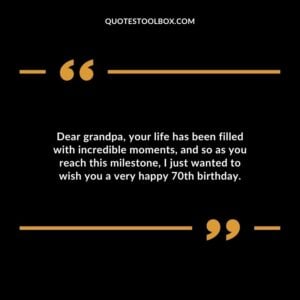Dear grandpa your life has been filled with incredible moments and so as you reach this milestone I just wanted to wish you a very happy 70th birthday.