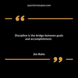 Discipline is the bridge between goals and accomplishment.