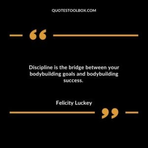Discipline is the bridge between your bodybuilding goals and bodybuilding success.